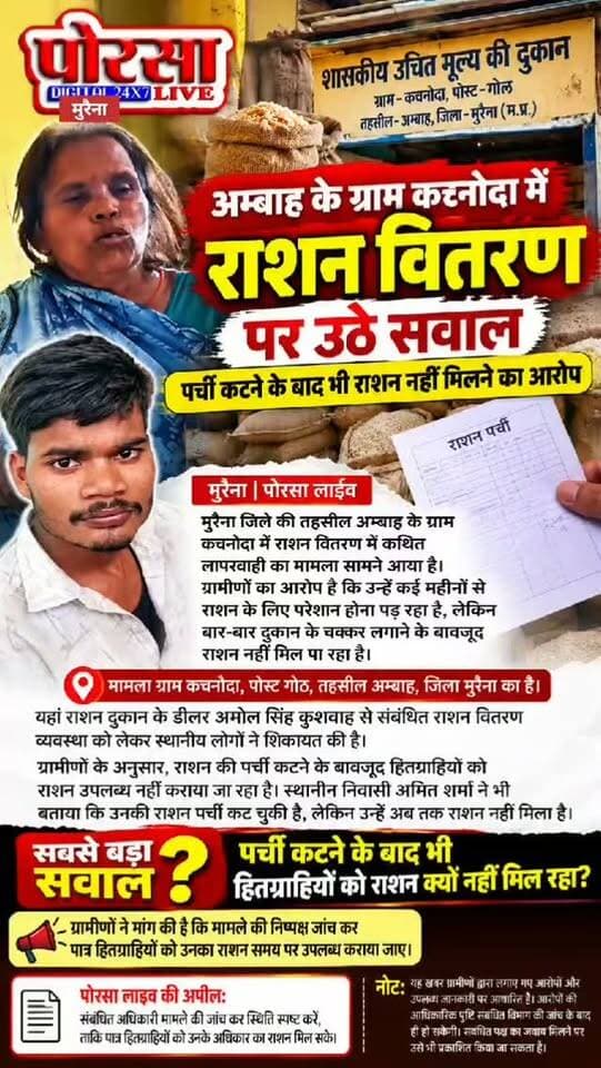 अम्बाह के ग्राम कच्नोदा में राशन वितरण पर उठे सवाल, पर्ची कटने के बाद भी राशन नहीं मिलने का आरोप
मुरैना | पोरसा लाइव
मुरैना जिले की तहसील अम्बाह के ग्राम कच्नोदा में राशन वितरण में कथित लापरवाही का मामला सामने आया है। ग्रामीणों का आरोप है कि उन्हें कई महीनों से राशन के लिए परेशान होना पड़ रहा है, लेकिन बार-बार दुकान के चक्कर लगाने के बावजूद राशन नहीं मिल पा रहा है।
मामला ग्राम कच्नोदा, पोस्ट गोठ, तहसील अम्बाह, जिला मुरैना का है। यहां राशन दुकान के डीलर अमोल सिंह कुशवाह से संबंधित राशन वितरण व्यवस्था को लेकर स्थानीय लोगों ने शिकायत की है।
ग्रामीणों के अनुसार, राशन की पर्ची कटने के बावजूद हितग्राहियों को राशन उपलब्ध नहीं कराया जा रहा है। स्थानीय निवासी अमित शर्मा ने भी बताया कि उनकी राशन पर्ची कट चुकी है, लेकिन उन्हें अब तक राशन नहीं मिला है।
सबसे बड़ा सवाल: पर्ची कटने के बाद भी हितग्राहियों को राशन क्यों नहीं मिल रहा?
अब देखना होगा कि खाद्य विभाग इस मामले को कितनी गंभीरता से लेता है और ग्रामीणों की शिकायत पर क्या कार्रवाई की जाती है। ग्रामीणों ने मांग की है कि मामले की निष्पक्ष जांच कर पात्र हितग्राहियों को उनका राशन समय पर उपलब्ध कराया जाए।
पोरसा लाइव की अपील: संबंधित अधिकारी मामले की जांच कर स्थिति स्पष्ट करें, ताकि पात्र हितग्राहियों को उनके अधिकार का राशन मिल सके।
नोट: यह खबर ग्रामीणों द्वारा लगाए गए आरोपों और उपलब्ध जानकारी पर आधारित है। आरोपों की आधिकारिक पुष्टि संबंधित विभाग की जांच के बाद ही हो सकेगी। संबंधित पक्ष का जवाब मिलने पर उसे भी प्रकाशित किया जा सकता है।