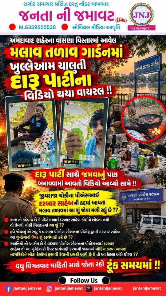 અમદાવાદ શહેરના વાસણા વિસ્તારમાં આવેલ મલાવ તળાવ ગાર્ડનમાં ખુલ્લેઆમ ચાલતી દારૂ પાર્ટીના વિડિઓ થયા વાયરલ !!
દારૂ પાર્ટી સાથે જમવાનું પણ બનાવવામાં આવતો વિડિઓ આવ્યો સામે !!
જીવરાજ ચોકીના પીએસઆઈ દરબાર સાહેબની હદમાં આવતા મલાવ તળાવમાં આ શું જોવા મળી રહ્યું છે ??
આમ તો કહેવાય છે કે પીએસઆઈ દરબાર સાહેબ કોઈ ને છોડતા નથી તો તેમની ચોકી વિસ્તારમાં આ શું ??
હવે જોવાનું એ રહ્યું કે વાસણા પોલીસ સ્ટેશનના પીએસઆઇ દરબાર સાહેબ આ ગુન્હેગારો ઉપર શું કાર્યવાહી કરે છે ??
સ્થાનિકો નો આક્ષેપ છે કે વાસણા પોલીસ સ્ટેશનના પીએસઆઇ દરબાર સાહેબ તો આ ગુનેગારો ઉપર કાર્યવાહી કરવાની જગ્યાએ વૉકિંગ કરવા આવતા નાગરિકોને ખોટા કેસોમાં ફસાવી દેવાની ધમકી આપે છે !! તો આ કેટલા અંશે યોગ્ય ??
વધુ વિગતવાર માહિતી જોતા રહો ટૂંક સમયમાં !!
#gujaratinews #ahemdabad @ahmedabadpolice @ahmedabadpolice @gujaratpolice_