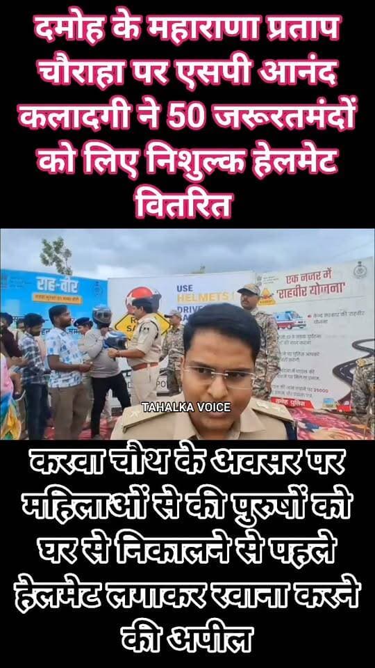 राह-वीर योजना के प्रति जागरूक करने एसपी ने 50 जरूरतमंदों को किए निशुल्क हेलमेट वितरित, करवा चौथ पर दंपत्तियों को किया सड़क सुरक्षा के प्रति जागरूक
दमोह। शहर के महाराणा प्रताप चौराहा जबलपुर नाका पर आज गुरुवार दोपहर 1 बजे दमोह पुलिस द्वारा निशुल्क हेलमेट वितरण कार्यक्रम आयोजित किया गया। एसपी आनंद कलादगी की मौजूदगी में राह-वीर योजना के प्रति जागरूकता के उद्देश्य से बाइक चालकों को वाहन संबंधी दस्तावेजों की जांच के बाद 50 जरूरतमंदों को निशुल्क हेलमेट वितरित किए गए। उन्होंने करवा चौथ पर्व के मौके पर बाइक से गुजर रहे दंपत्तियों को भी हेलमेट सौंपे और नियमित रूप से हेलमेट पहनने की अपील की।
एसपी आनंद कलादगी ने कहा कि दोपहिया वाहन चालकों के लिए हेलमेट का उपयोग बेहद जरूरी है। हेलमेट सिर में चोट लगने के खतरे को कम करता है और दुर्घटना के दौरान जीवन बचाने में मददगार होता है। उन्होंने महिलाओं से भी बाइक पर सफर करते समय हेलमेट पहनने की अपील की।
कार्यक्रम के दौरान कई लोग हेलमेट लेने के लिए रुके, लेकिन आवश्यक दस्तावेज नहीं होने पर उन्हें हेलमेट नहीं दिए गए। इस दौरान सीएसपी एचआर पांडे, यातायात थाना प्रभारी दलबीर सिंह मार्को, आकांक्षा जोशी सहित यातायात पुलिस के जवान मौजूद रहे। एसपी ने बताया कि लोगों को यातायात नियमों के प्रति जागरूक करने के लिए यह अभियान लगातार जारी रहेगा।
Damoh Police
Collector Office Damoh
Sagar Commissioner