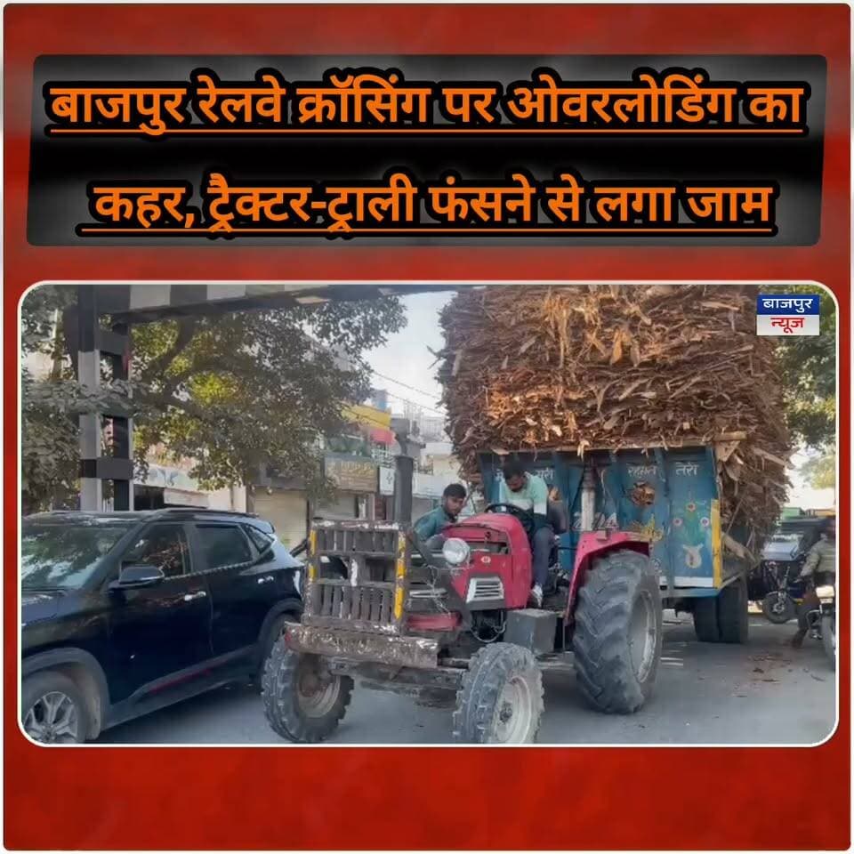 बाजपुर रेलवे क्रॉसिंग पर ओवरलोडिंग का कहर, ट्रैक्टर-ट्राली फंसने से लगा जाम