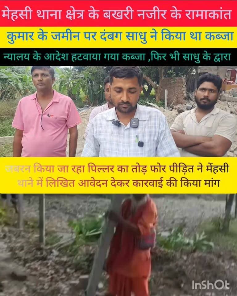 पूर्वी चंपारण के महसी थाना क्षेत्र के बखरी नाजिर के रामाकांत कुमार के जमीन पर दंबग साधु ने किया कब्जा विरोध करने पर जान से मार देने का दंबग साधु पर लगा आरोप