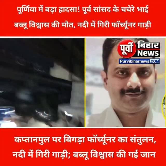 पूर्णिया में बड़ा हादसा! पूर्व सांसद के चचेरे भाई बब्लू विश्वास की मौत, नदी में गिरी फॉर्च्यूनर गाड़ी