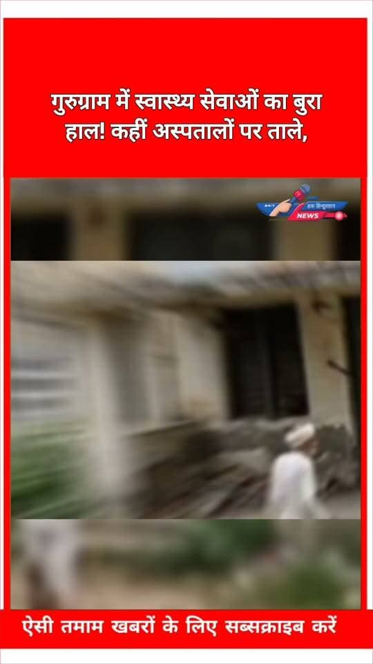 गुरुग्राम में स्वास्थ्य सेवाओं का बुरा हाल! कहीं अस्पतालों पर ताले,