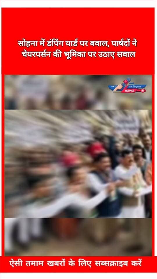 सोहना में डंपिंग यार्ड पर बवाल, पार्षदों ने चेयरपर्सन की भूमिका पर उठाए सवाल