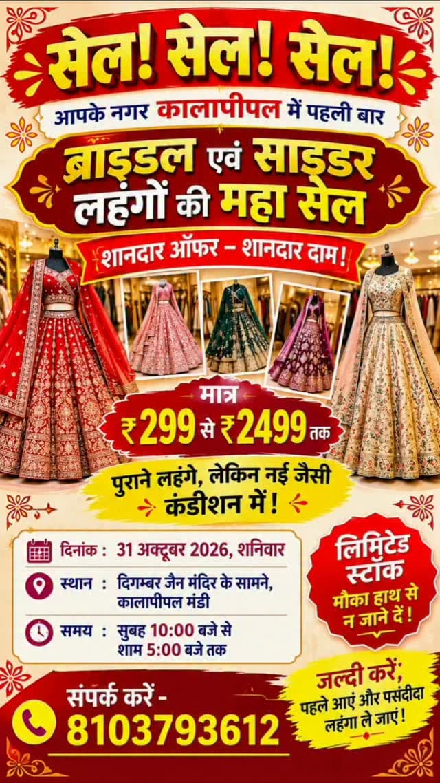 सेल,सेल,सेल।
आपके नगर कालापीपल में पहली बार ब्राइडल एवं साइडर लहंगों की महा सेल।
शानदार ऑफर ,शानदार दाम।
मात्रा 299 रुपए से 2499 तक ,पुराने लहंगे,लेकिन नई जैसी कंडीशन में।
दिनांक 31 अक्टूबर 2026 वार शनिवार। स्थान - दिगम्बर जैन मंदिर के सामने ,कालापीपल मंडी।
समय - सुबह 10 से शाम 5 बजे तक।
लिमिट स्टॉक ,मौका हाथ से ना जाने दे। पहले आए और पसंदीदा लहंगा ले जाये।
कालापीपल क्षेत्र में अपने व्यवसाय का प्रचार प्रसार के लिए संपर्क करे।
संदीप गेहलोत, मोबाइल नंबर 9098869175