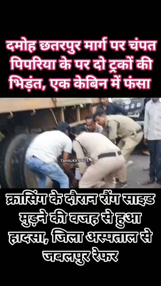 चम्पत पिपरिया के पास कंटेनर और आयशर ट्रक की भिड़ंत, चालक का पैर फ्रैक्चर; जबलपुर रेफर
क्रासिंग के दौरान रौंग साइड मोड़ने की वजह से हुआ हादसा, बीडियो आया सामने
दमोह। देहात थाना क्षेत्र की नरसिंहगढ़ चौकी अंतर्गत चम्पत पिपरिया के पास उमरी में शुक्रवार शाम को कंटेनर और आयशर ट्रक की आमने-सामने जोरदार भिड़ंत हो गई। हादसे में उत्तर प्रदेश के ओरछा निवासी ट्रक चालक राजीव पिता रामदास यादव (30) गंभीर रूप से घायल हो गए। स्थानीय लोगों और चौकी प्रभारी रोहित द्विवेदी की मदद से उन्हें डायल 112 से जिला अस्पताल पहुंचाया गया।
जानकारी के अनुसार ट्रक क्रमांक HR 38 AG 1798 नरसिंहगढ़ की ओर से और HR 38 AH 5081 दमोह की ओर से आ रहा था। टक्कर इतनी भीषण थी कि एक चालक केबिन में फंस गया, जिसे स्थानीय लोगों की मदद से बाहर निकाला गया।
छतरपुर से दमोह-जबलपुर की ओर जा रहे ट्रक चालक आवेद खान ने बताया कि क्रॉसिंग के दौरान दमोह से छतरपुर की ओर जा रहे ट्रक के रॉन्ग साइड मुड़ने से दोनों वाहनों की भिड़ंत हुई। घायल चालक के नशे में होने की बात भी सामने आई है, हालांकि इसकी आधिकारिक पुष्टि नहीं हुई है।
जिला अस्पताल में उपचार कर रहे डॉक्टर बहादुर सिंह ठाकुर ने बताया कि घायल राजीव यादव के दाहिने पैर में गंभीर चोट आई है और पैर फ्रैक्चर हुआ है। प्राथमिक उपचार के बाद उन्हें बेहतर इलाज के लिए जबलपुर रेफर किया जा रहा है। उधर, नरसिंहगढ़ चौकी पुलिस ने क्रेन की मदद से दुर्घटनाग्रस्त वाहनों को हटवाकर यातायात बहाल कराने की कार्रवाई शुरू की।