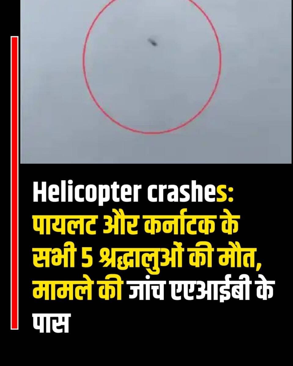 Helicopter crashes: पायलट और कर्नाटक के सभी 5 श्रद्धालुओं की मौत, मामले की जांच एएआईबी के पास