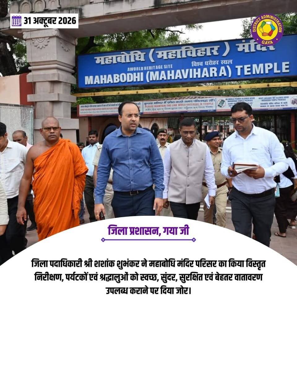 महाबोधि मंदिर परिसर का जिला पदाधिकारी ने किया विस्तृत निरीक्षण, साफ-सफाई एवं सौंदर्यीकरण कार्यों को लेकर दिए आवश्यक निर्देश
मंदिर परिसर के संपूर्ण क्षेत्र में आकर्षक रंग-रोगन कराने तथा साफ-सफाई की नियमित एवं बेहतर व्यवस्था सुनिश्चित करने का निर्देश
रात्रि में महाबोधि मंदिर के गुंबद पर पूरी रात जलती रहेगी आकर्षक रोशनी, सीसीटीवी कैमरों की नियमित मॉनिटरिंग का भी निर्देश
गया, 31 अक्टूबर 2026, बोधगया स्थित विश्व धरोहर महाबोधि मंदिर परिसर में पर्यटकों एवं श्रद्धालुओं को स्वच्छ, सुंदर, सुरक्षित एवं बेहतर वातावरण उपलब्ध कराने के उद्देश्य से आज जिला पदाधिकारी गया श्री शशांक शुभंकर द्वारा मंदिर परिसर का विस्तृत निरीक्षण किया गया। इस दौरान उन्होंने मंदिर परिसर के विभिन्न हिस्सों का भ्रमण कर साफ-सफाई, सौंदर्यीकरण, प्रकाश व्यवस्था, आधारभूत सुविधाओं एवं सुरक्षा व्यवस्था का जायजा लिया तथा संबंधित पदाधिकारियों को आवश्यक दिशा-निर्देश दिए।
निरीक्षण के क्रम में जिला पदाधिकारी ने मंदिर परिसर की संपूर्ण साफ-सफाई, दीवारों की पेंटिंग एवं रंग-रोगन, प्रकाश व्यवस्था, परिसर में अवस्थित तालाबों की सफाई, आवश्यक स्थानों पर साइनेज लगाने, शौचालयों की स्वच्छता, टूटे हुए टाइल्स की मरम्मत तथा परिसर में उगी झाड़ियों एवं अनावश्यक वनस्पतियों की सफाई सहित विभिन्न कार्यों का बारीकी से निरीक्षण किया। उन्होंने संबंधित पदाधिकारियों को निर्देश दिया कि मंदिर परिसर के संपूर्ण क्षेत्र में आकर्षक एवं एकरूप रंग-रोगन कराया जाए, ताकि मंदिर परिसर का सौंदर्य और अधिक निखरे तथा यहां आने वाले देशी-विदेशी पर्यटकों को बेहतर अनुभव प्राप्त हो।
जिला पदाधिकारी ने साफ-सफाई की व्यवस्था को सर्वोच्च प्राथमिकता देते हुए निर्देश दिया कि मंदिर परिसर में नियमित रूप से साफ-सफाई कराई जाए। परिसर के किसी भी हिस्से में कूड़ा-कचरा, गंदगी अथवा जलजमाव की स्थिति नहीं रहनी चाहिए। उन्होंने स्पष्ट निर्देश दिया कि साफ-सफाई की व्यवस्था केवल औपचारिकता तक सीमित नहीं रहे, बल्कि इसका नियमित अनुश्रवण भी किया जाए। शौचालयों की स्वच्छता, तालाबों की सफाई तथा परिसर के सभी सार्वजनिक स्थलों की साफ-सफाई पर विशेष ध्यान दिया जाए। उन्होंने कहा कि महाबोधि मंदिर में प्रत्येक वर्ष बड़ी संख्या में देश-विदेश के पर्यटक एवं श्रद्धालु पहुंचते हैं। ऐसे में मंदिर परिसर की स्वच्छता, सुंदरता एवं सुव्यवस्थित व्यवस्था बनाए रखना अत्यंत आवश्यक है। यह सुनिश्चित किया जाए कि पर्यटकों को कहीं भी थोड़ी-सी भी गंदगी देखने को नहीं मिले।
प्रकाश व्यवस्था की समीक्षा के दौरान जिला पदाधिकारी ने विशेष रूप से रात्रि में महाबोधि मंदिर के शीर्ष भाग (गुंबद) पर की जाने वाली आकर्षक रोशनी की व्यवस्था का जानकारी लिया। उन्होंने निर्देश दिया कि मंदिर के गुंबद पर पड़ने वाली आकर्षक रोशनी के संचालन की समयावधि बढ़ाई जाए तथा यह रोशनी पूरी रात जलती रहे। इससे रात्रि के समय दूर से भी महाबोधि मंदिर की भव्यता एवं सुंदरता स्पष्ट रूप से दिखाई देगी। उन्होंने कहा कि महाबोधि मंदिर बोधगया की अंतरराष्ट्रीय पहचान एवं आकर्षण का प्रमुख केंद्र है। इसलिए इसकी सुंदरता एवं भव्यता को और बेहतर बनाने के लिए प्रकाश व्यवस्था को आकर्षक एवं प्रभावी बनाया जाए।
सुरक्षा व्यवस्था के तहत मंदिर परिसर में लगे सीसीटीवी कैमरों की स्थिति की भी जानकारी जिला पदाधिकारी ने प्राप्त की। संबंधित पदाधिकारी द्वारा अवगत कराया गया कि परिसर में लगाए गए लगभग सभी सीसीटीवी कैमरे क्रियाशील हैं। इस पर जिला पदाधिकारी ने निर्देश दिया कि सभी सीसीटीवी कैमरों की नियमित एवं लगातार मॉनिटरिंग सुनिश्चित की जाए। किसी भी कैमरे में तकनीकी खराबी आने पर तत्काल उसकी मरम्मत कराकर उसे पुनः क्रियाशील किया जाए, ताकि मंदिर परिसर की सुरक्षा एवं निगरानी व्यवस्था प्रभावी बनी रहे।
जिला पदाधिकारी ने संबंधित पदाधिकारियों को निर्देशित किया कि निरीक्षण के दौरान दिए गए सभी निर्देशों का गंभीरता से अनुपालन सुनिश्चित करें तथा साफ-सफाई, रंग-रोगन, मरम्मत एवं प्रकाश व्यवस्था से संबंधित कार्यों को प्राथमिकता के आधार पर पूर्ण कराएं। महाबोधि मंदिर की अंतरराष्ट्रीय महत्ता एवं यहां आने वाले पर्यटकों की बड़ी संख्या को देखते हुए परिसर को हमेशा स्वच्छ, सुंदर, आकर्षक एवं सुव्यवस्थित बनाए रखने पर विशेष जोर दिया गया।
इस अवसर पर अपर समाहर्ता, गया-सह-प्रभारी सचिव, बीटीएमसी, केयरटेकर मॉन्क, कार्यपालक पदाधिकारी, नगर परिषद बोधगया सहित अन्य संबंधित पदाधिकारी उपस्थित थे।
Information & Public Relations Department, Government of Bihar CMO Bihar Samrat Choudhary Department of Tourism, Government of Bihar Home Department, Govt. of Bihar All India Radio News Press Information Bureau - PIB, Government of India DD News Bihar