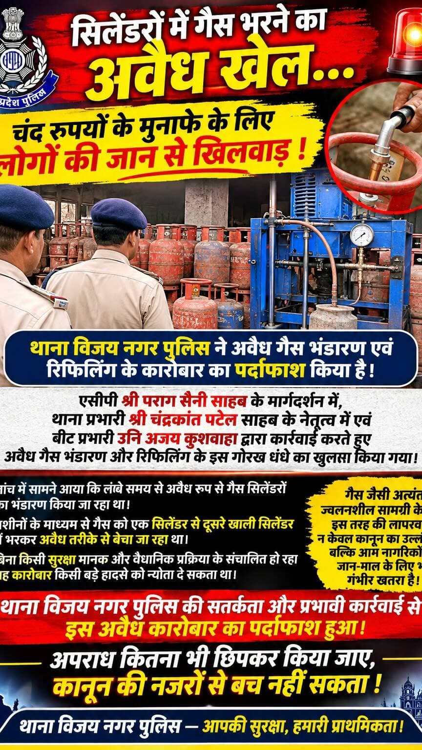 🚨 जनता की जरूरतों से खिलवाड़ करने वालों पर विजयनगर पुलिस का प्रहार!
अवैध गैस सिलेंडरों की कालाबाजारी का पर्दाफाश करते हुए थाना विजयनगर पुलिस ने बड़ी संख्या में गैस सिलेंडर एवं अन्य सामग्री जप्त की।
⚖️ अवैध कारोबार पर सख्त कार्रवाई, जनहित और सुरक्षा के लिए विजयनगर पुलिस प्रतिबद्ध।
🔥 कालाबाजारी का खेल अब नहीं चलेगा!
अवैध गैस सिलेंडर कारोबार पर विजयनगर पुलिस की बड़ी कार्रवाई। कानून के दायरे से बाहर कोई नहीं!
🚨 अवैध गैस सिलेंडरों का भंडारण और कालाबाजारी… विजयनगर पुलिस ने किया पर्दाफाश!
#VijayNagarPolice #IndorePolice #Indore #PoliceAction GasCylinder BlackMarketing IllegalBusiness PoliceRaid MPPolice LawAndOrder PublicSafety TeamVijayNagar CrimeControl Janhit जय_हिंद विजयनगर_पुलिस
🔍 SEO Keywords
थाना विजयनगर पुलिस, इंदौर पुलिस कार्रवाई, अवैध गैस सिलेंडर, गैस सिलेंडर कालाबाजारी, गैस सिलेंडर जप्त, अवैध गैस भंडारण, पुलिस की बड़ी कार्रवाई, Indore Police Raid, Vijay Nagar Police Action, Illegal Gas Cylinder Storage, Gas Cylinder Black Marketing.