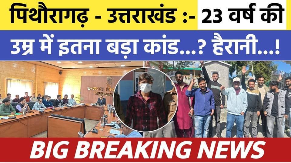 Pithoragarh-Uttarakhand :- मात्र 23 वर्ष की उम्र में इतना बड़ा कांड ? हैरानजनक...| Soar samachar