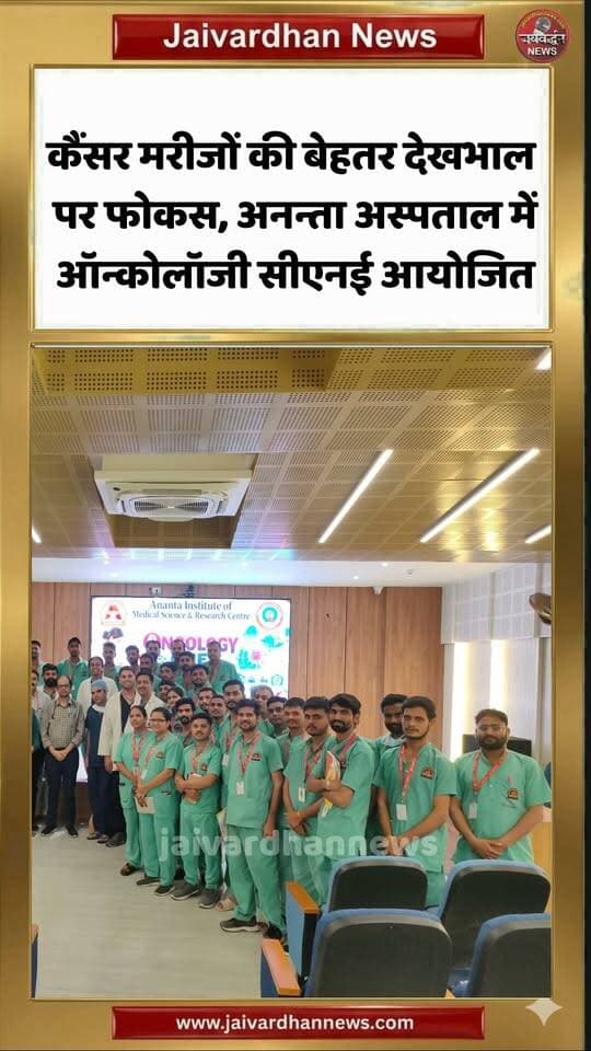 कैंसर मरीजों की बेहतर देखभाल पर फोकस, अनन्ता अस्पताल में ऑन्कोलॉजी सीएनई आयोजित #rajsamandnews