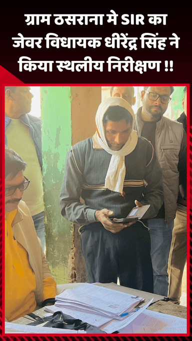 जेवर: ग्राम ठसराना में SIR का जेवर विधायक धीरेंद्र सिंह ने किया स्थलीय निरीक्षण