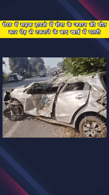 मेरठ: मेरठ में सड़क हादसे में सेना के जवान की मौत, कार पेड़ से टकराने के बाद खाई में पलटी, पत्नी से मिलने जाते समय हुआ हादसा