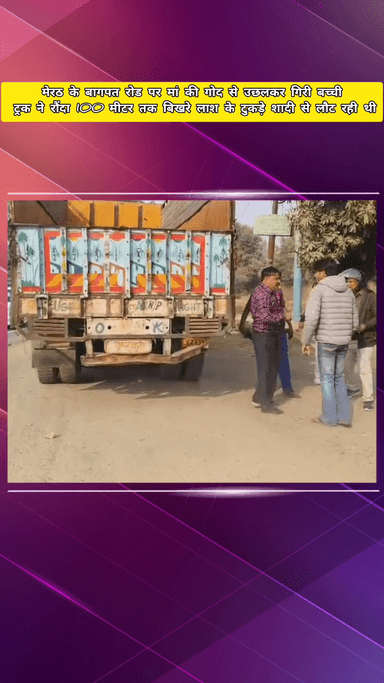 मेरठ: मेरठ के बागपत रोड पर मां की गोद से उछलकर गिरी बच्ची, ट्रक ने रौंदा, 100 मीटर तक बिखरे लाश के टुकड़े, शादी से लौट रही थी