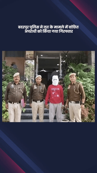 सरिता विहार: बदरपुर पुलिस ने लूट के मामले में वांछित अपराधी को गुप्त सूचना पर किया गिरफ्तार