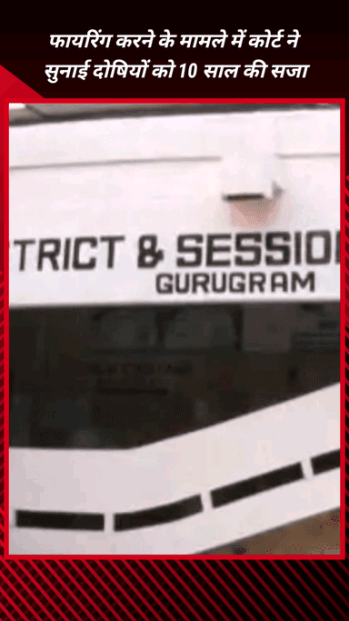 गुरुग्राम: गुरुग्राम कोर्ट ने फायरिंग मामले में दोषियों को सुनाई 10 साल की कठोर कारावास की सजा
