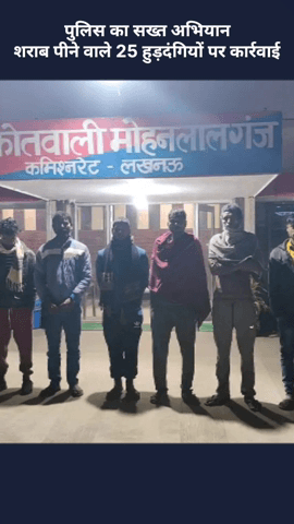 मोहनलालगंज: मोहनलालगंज पुलिस का सख्त अभियान, सार्वजनिक स्थानों पर शराब पीने वाले 25 हुड़दंगियों पर की गई कार्रवाई