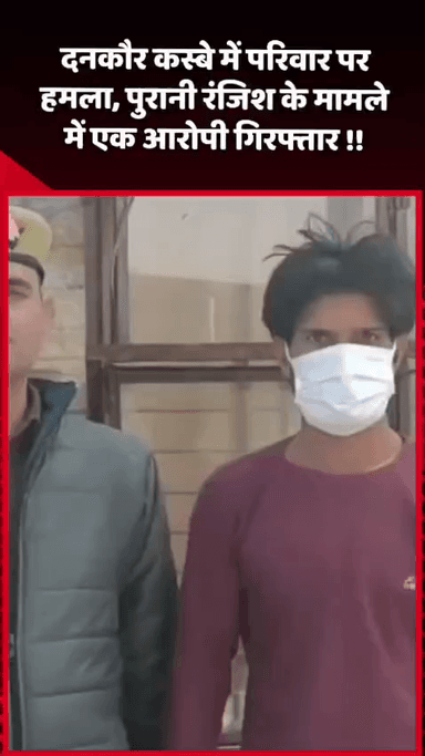 गौतम बुद्ध नगर: दनकौर कस्बे में परिवार पर हमला, पुरानी रंजिश के मामले में एक आरोपी को किया गया गिरफ्तार