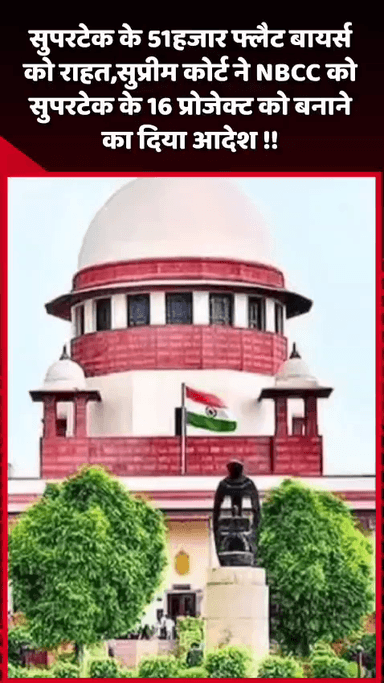 गौतम बुद्ध नगर: सुपरटेक के 51 हजार फ्लैट बायर्स को राहत, सुप्रीम कोर्ट ने NBCC को सुपरटेक के 16 प्रोजेक्ट बनाने का दिया आदेश