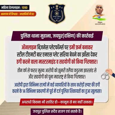पुलिस थाना मुहाना, जयपुर(दक्षिण) की कार्रवाई
ऑनलाइन बिज़नेस प्लेटफॉर्म्स पर डमी फ़र्म बनाकर स्टील टीएमटी बार एमएस प्लेट सरिया बेचने का झाँसा देकर ठगी करने वाला मास्टरमाइंड व सहयोगी को किया गिरफ्तार।
#JaipurPolice #JaipurPoliceAtAction #भार
