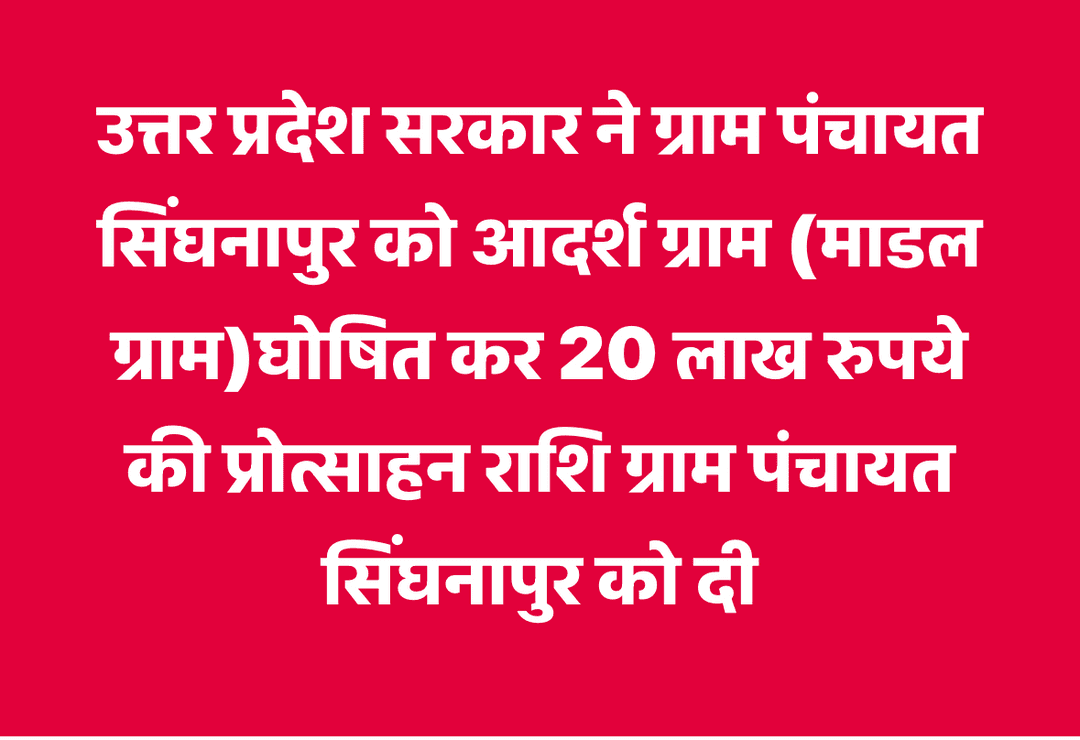 उत्तर प्रदेश सरकार ने ग्राम पंचायत सिंघनापुर को आदर्श ग्राम (माडल ग्राम)घोषित कर 20 लाख रुपये की प्रोत्साहन राशि ग्राम पंचायत सिंघनापुर को दी