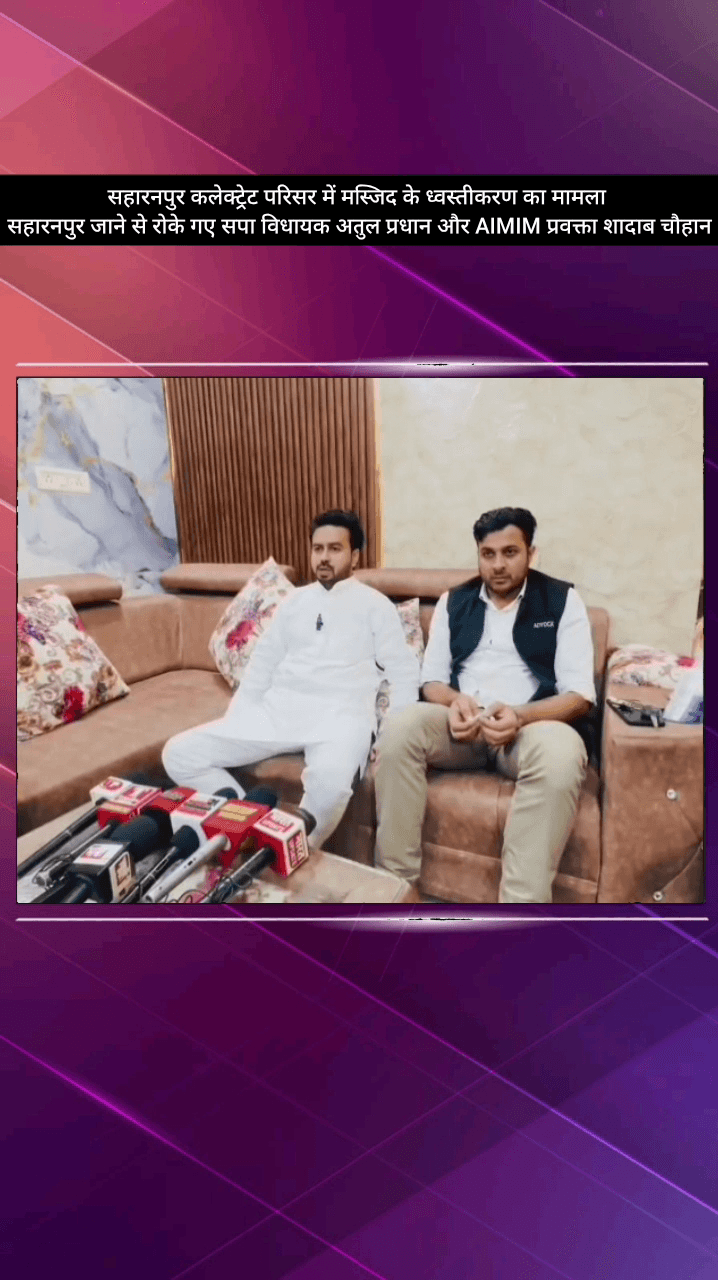 मेरठ: सहारनपुर में मस्जिद के ध्वस्तीकरण के मामले में सपा विधायक अतुल प्रधान और AIMIM के शादाब चौहान को जाने से रोका गया