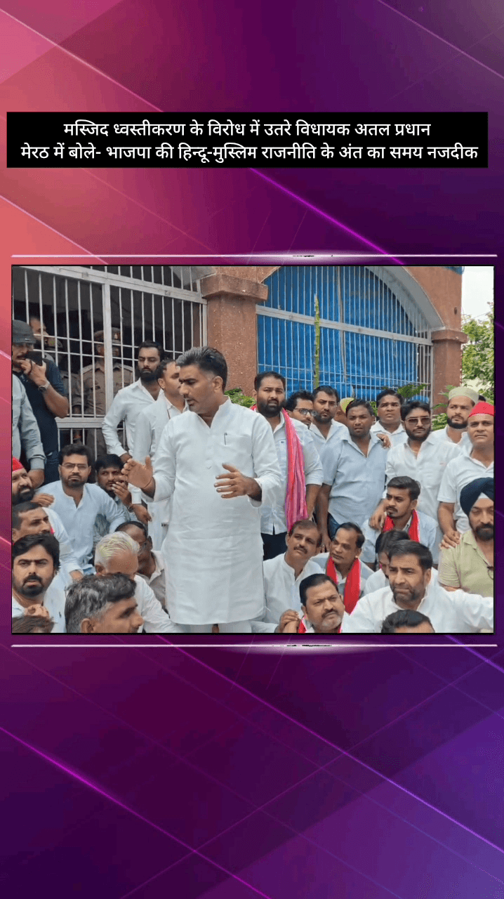 मेरठ: मस्जिद ध्वस्तीकरण के विरोध में विधायक अतल प्रधान ने मेरठ में कहा- भाजपा की हिन्दू-मुस्लिम राजनीति के अंत का समय नजदीक