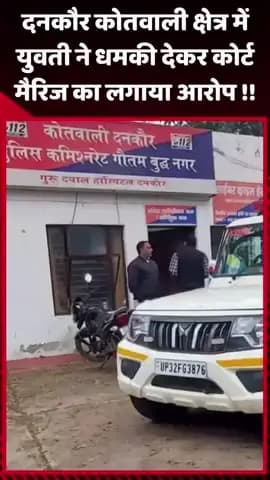 दादरी: दनकौर कोतवाली क्षेत्र में युवती ने धमकी देकर कोर्ट मैरिज का लगाया आरोप