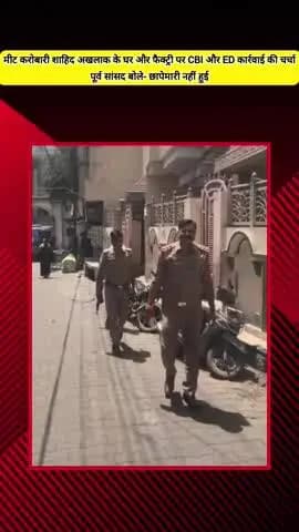 मेरठ: मेरठ में मीट कारोबारी शाहिद अखलाक के घर और फैक्ट्री पर CBI और ED की छापेमारी की चर्चा, पूर्व सांसद बोले- नहीं हुई छापेमारी