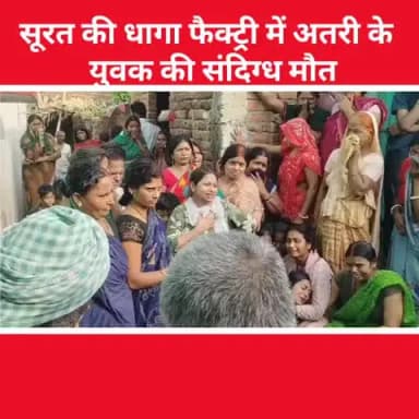 अतरी: सूरत के धागा फैक्ट्री में अतरी के युवक की संदिग्ध मौत, परिवारों में मचा कोहराम