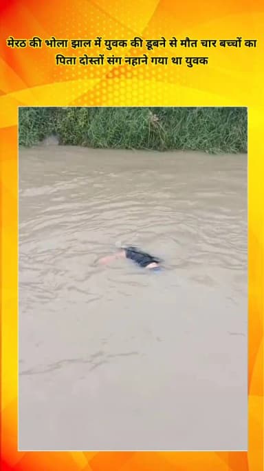 मेरठ: भोला झाल में युवक की डूबने से मौत, चार बच्चों का पिता दोस्तों संग नहाने गया था, परिवार में मचा कोहराम