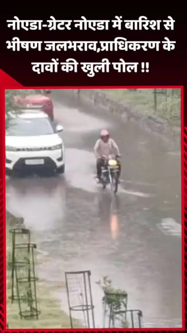 दादरी: नोएडा-ग्रेटर नोएडा में बारिश से भीषण जलभराव, प्राधिकरण के दावों की खुली पोल