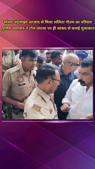 मेरठ: मेरठ पहुंचे सांसद चंद्रशेखर आजाद ने ललिता गौतम के परिवार से की मुलाकात, मेरठ प्रशासन ने टोल पर कराई बात