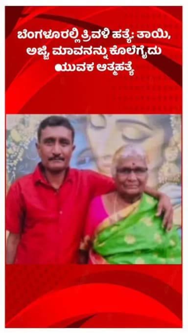 ಬೆಂಗಳೂರು ಉತ್ತರ: ಬೆಂಗಳೂರಲ್ಲಿ ತ್ರಿವಳಿ ಹತ್ಯೆ: ತಾಯಿ, ಅಜ್ಜಿ, ಮಾವನನ್ನು ಕೊಲೆಗೈದು ಯುವಕ ಆತ್ಮಹತ್ಯೆ