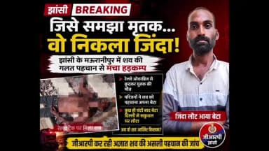 मऊरानीपुर: झांसी के मऊरानीपुर में शव की गलत पहचान से मचा हड़कम्प, जिसे समझा मृतक, वो निकला जिंदा