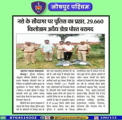 पुलिस उपायुक्त जोधपुर पश्चिम के निर्देशन मे डीएसटी टीम जोधपुर पश्चिम व पुलिस थाना झंवर द्वारा अवैध मादक पदार्थो के विरूद्ध बडी कार्यवाही।
कुल 29.660 किलोग्राम डोडा पोस्त बरामद जिनकी अनुमानित कीमत 04 लाख 50 हजार रूपये।
#जोधपुर_पश्चिम_पुलिस