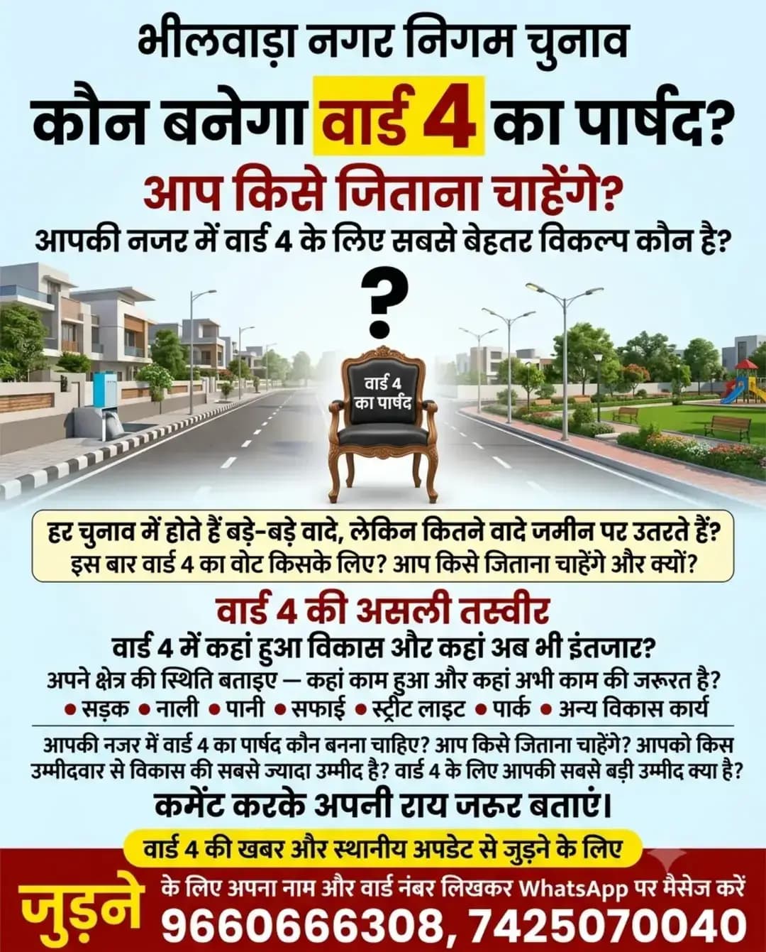 भीलवाड़ा नगर निगम चुनाव | जनमत सर्वे — वार्ड 4
कौन बनेगा वार्ड 4 का अगला पार्षद? 🤔
हर चुनाव में बड़े-बड़े वादे होते हैं, लेकिन इस बार वार्ड 4 की जनता का रुख क्या है?
आपके क्षेत्र में सड़क, नाली, पानी, सफाई, स्ट्रीट लाइट और पार्क जैसे विकास कार्यों की क्या स्थिति है? कहां काम हुआ है और कहां अब भी बदलाव का इंतजार है?
👇 अपनी राय कमेंट में जरूर बताएं:
1️⃣ वार्ड 4 के लिए आपकी सबसे बड़ी उम्मीद क्या है?
2️⃣ आपकी नजर में इस बार सबसे बेहतर विकल्प कौन है?
📲 वार्ड 4 की हर छोटी-बड़ी खबर और अपडेट्स से जुड़ने के लिए:
अपना नाम और वार्ड नंबर लिखकर WhatsApp करें:
👉 9660666308 | 7425070040
