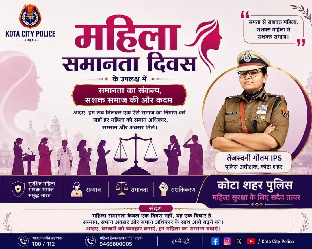 महिला समानता दिवस के अवसर पर आइए, समानता, सम्मान और समान अवसरों के संकल्प को और मजबूत करें।
हर महिला को मिले समान अधिकार, सम्मान और सुरक्षा—यही एक सशक्त एवं समतामूलक समाज की पहचान है।
कोटा शहर पुलिस — महिला सुरक्षा के लिए सदैव तत्पर।
<nis:link nis:type=tag nis:id=महिला_समानता_दिवस nis:value=महिला_समानता_दिवस nis:enabled=true nis:link/> <nis:link nis:type=tag nis:id=womenequalityday nis:value=WomenEqualityDay nis:enabled=true nis:link/> <nis:link nis:type=tag nis:id=kotacitypolice nis:value=KotaCityPolice nis:enabled=true nis:link/> <nis:link nis:type=tag nis:id=महिला_सशक्तिकरण nis:value=महिला_सशक्तिकरण nis:enabled=true nis:link/> <nis:link nis:type=tag nis:id=समानता nis:value=समानता nis:enabled=true nis:link/> नारी_सम्मान