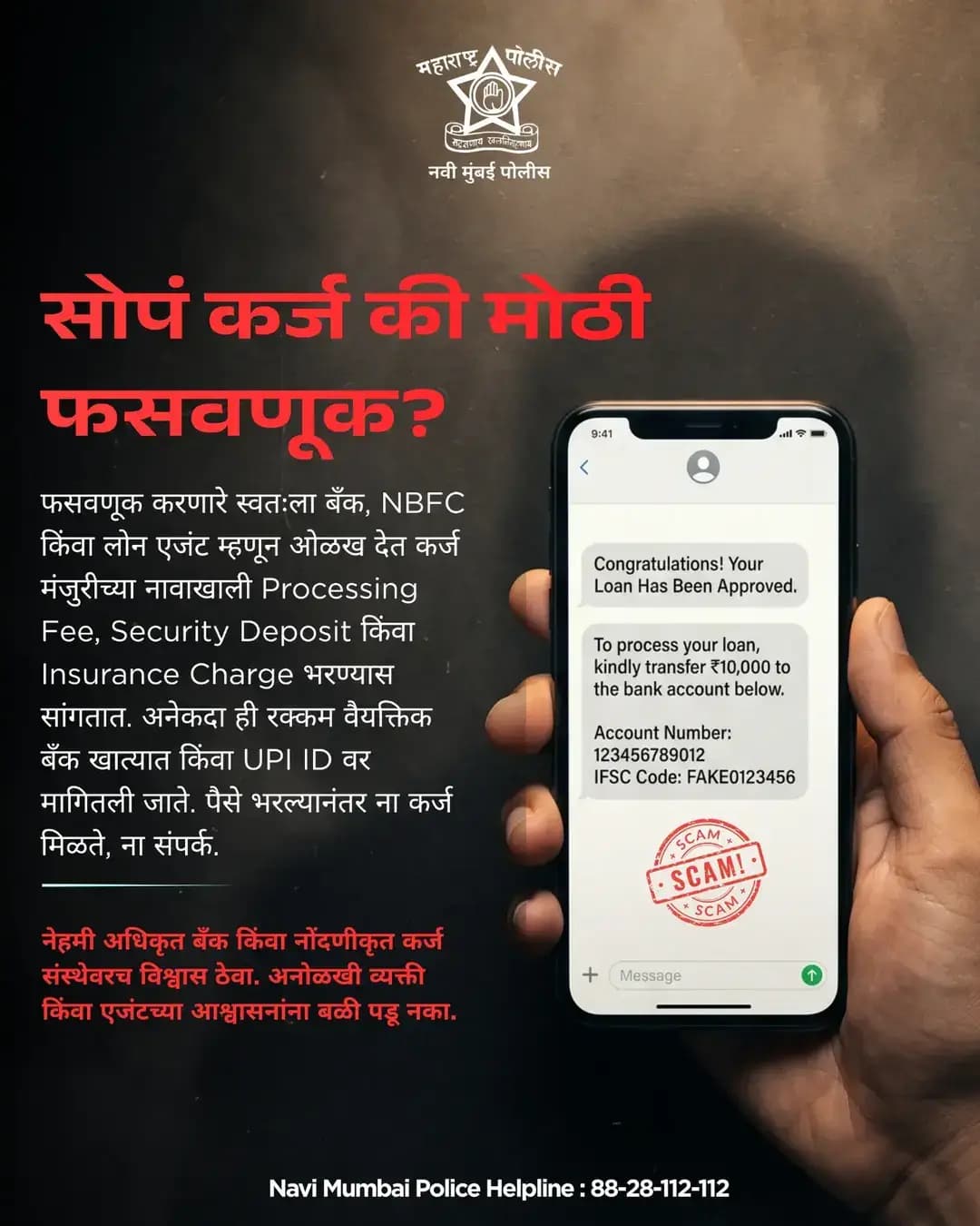 फसवे कर्जाच्या आमिषाला बळी पडू नका! 🚨
कर्ज मंजुरीच्या नावाखाली Processing Fee, Security Deposit किंवा Insurance Charge मागणाऱ्या व्यक्तींपासून सावध राहा. कोणतीही रक्कम भरण्यापूर्वी कर्ज देणारी संस्था अधिकृत आहे की नाही, याची खात्री करा.
सतर्क राहा, सुरक्षित राहा.
📞 नवी मुंबई पोलीस हेल्पलाईन: 88-28-112-112
<nis:link nis:type=tag nis:id=navimumbaipolice nis:value=NaviMumbaiPolice nis:enabled=true nis:link/> <nis:link nis:type=tag nis:id=cyberawareness nis:value=CyberAwareness nis:enabled=true nis:link/> <nis:link nis:type=tag nis:id=loanscam nis:value=LoanScam nis:enabled=true nis:link/> <nis:link nis:type=tag nis:id=onlinefraud nis:value=OnlineFraud nis:enabled=true nis:link/> <nis:link nis:type=tag nis:id=stayalert nis:value=StayAlert nis:enabled=true nis:link/> CyberSafety