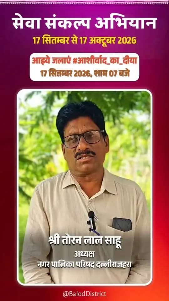 'विकसित भारत–2047' के संकल्प हेतु बालोद जिले में 17 सितंबर से 17 अक्टूबर तक "सेवा संकल्प अभियान" आयोजित हो रहा है।
नगर पालिका दल्लीराजहरा अध्यक्ष श्री तोरन लाल साहू की अपील:
17 सितंबर को शाम 7:00 बजे अपने घर व प्रतिष्ठान में "आशीर्वाद का दीया" अवश्य प्रज्वलित करें और इस महाअभियान के सहभागी बनें। 🪔
#आशीर्वाद_का_दीया #SevaSankalpAbhiyan #ViksitBharat2047 #DalliRajhara #Balod