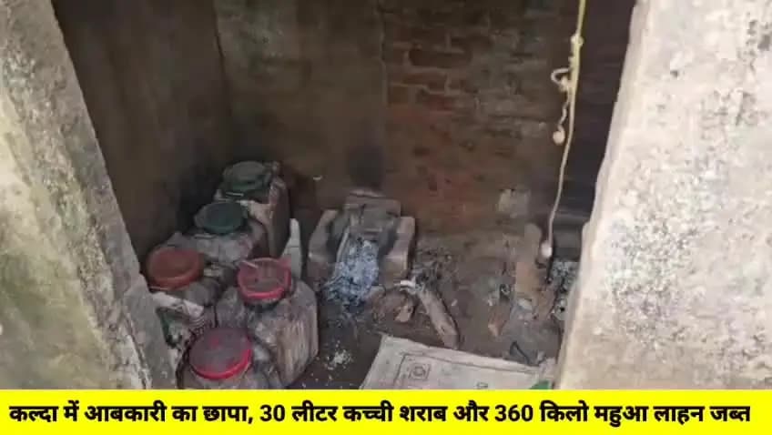 कल्दा में आबकारी का छापा, 30 लीटर कच्ची शराब और 360 किलो महुआ लाहन जब्त