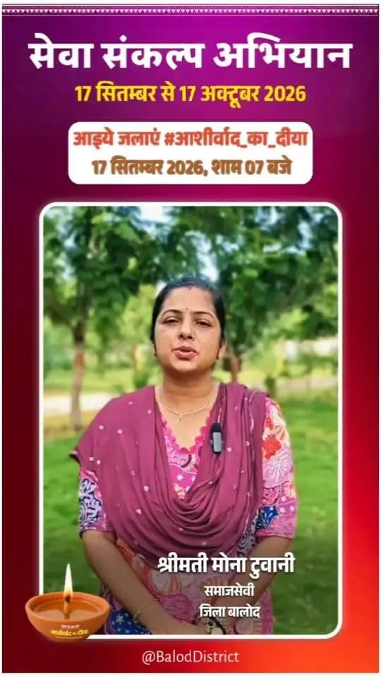 'विकसित भारत–2047' के संकल्प हेतु बालोद जिले में 17 सितंबर से 17 अक्टूबर तक "सेवा संकल्प अभियान" आयोजित हो रहा है।
जिले की समाजसेवी श्रीमती मोना टुवानी ने की अपील:
17 सितंबर को शाम 7:00 बजे अपने घर व प्रतिष्ठान में "आशीर्वाद का दीया" अवश्य प्रज्वलित करें और इस महाअभियान के सहभागी बनें। 🪔
#आशीर्वाद_का_दीया #सेवा_संकल्प_अभियान #SevaSankalpAbhiyan #ViksitBharat2047 #Balod