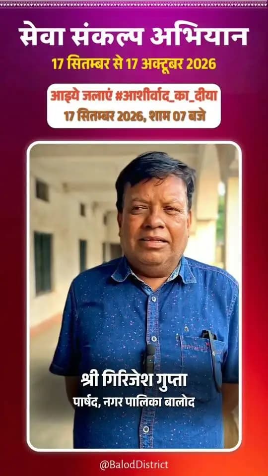 'विकसित भारत–2047' के संकल्प हेतु बालोद जिले में 17 सितंबर से 17 अक्टूबर तक "सेवा संकल्प अभियान" आयोजित हो रहा है।
नगर पालिका परिषद बालोद के पार्षद श्री गिरिजेश गुप्ता ने की अपील:
17 सितंबर को शाम 7:00 बजे अपने घर व प्रतिष्ठान में "आशीर्वाद का दीया" अवश्य प्रज्वलित करें और इस महाअभियान के सहभागी बनें। 🪔
#आशीर्वाद_का_दीया #सेवा_संकल्प_अभियान #SevaSankalpAbhiyan #ViksitBharat2047 #Balod