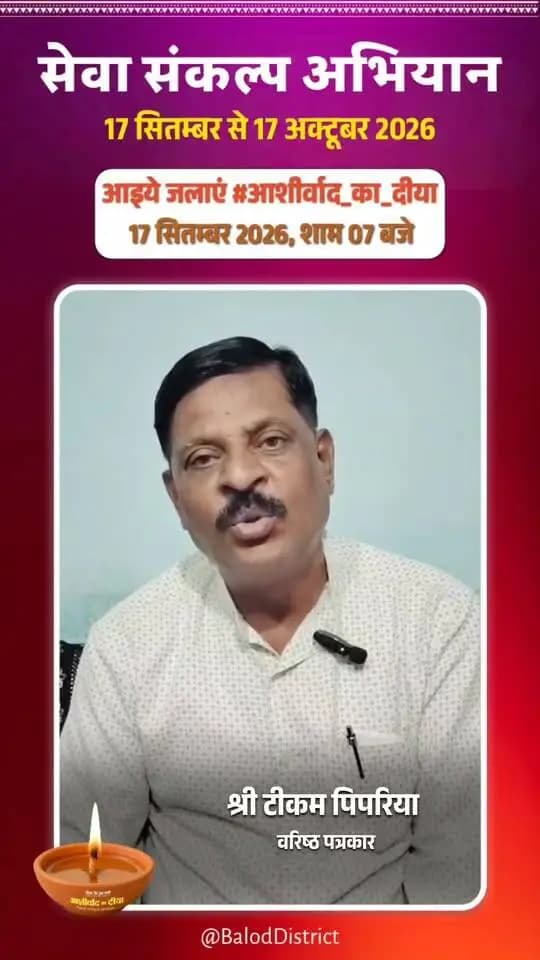 'विकसित भारत–2047' के संकल्प हेतु बालोद जिले में 17 सितंबर से 17 अक्टूबर तक "सेवा संकल्प अभियान" आयोजित हो रहा है।
वरिष्ठ पत्रकार श्री टीकम पिपरिया ने की अपील:
17 सितंबर को शाम 7:00 बजे अपने घर व प्रतिष्ठान में "आशीर्वाद का दीया" अवश्य प्रज्वलित करें और इस महाअभियान के सहभागी बनें। 🪔
#आशीर्वाद_का_दीया #सेवा_संकल्प_अभियान #SevaSankalpAbhiyan #ViksitBharat2047 #Balod