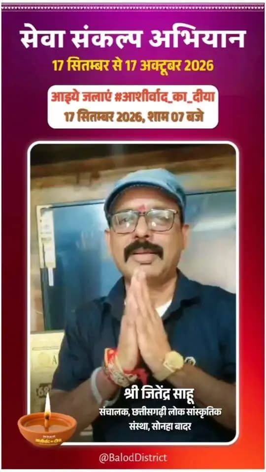 'विकसित भारत–2047' के संकल्प हेतु बालोद जिले में 17 सितंबर से 17 अक्टूबर तक "सेवा संकल्प अभियान" आयोजित हो रहा है।
छत्तीसगढ़ी लोक सांस्कृतिक संस्था सोनहा बादर के संचालक श्री जितेंद्र साहू ने की अपील:
17 सितंबर को शाम 7:00 बजे अपने घर व प्रतिष्ठान में "आशीर्वाद का दीया" अवश्य प्रज्वलित करें और इस महाअभियान के सहभागी बनें। 🪔
#आशीर्वाद_का_दीया #सेवा_संकल्प_अभियान #SevaSankalpAbhiyan #ViksitBharat2047 #Balod