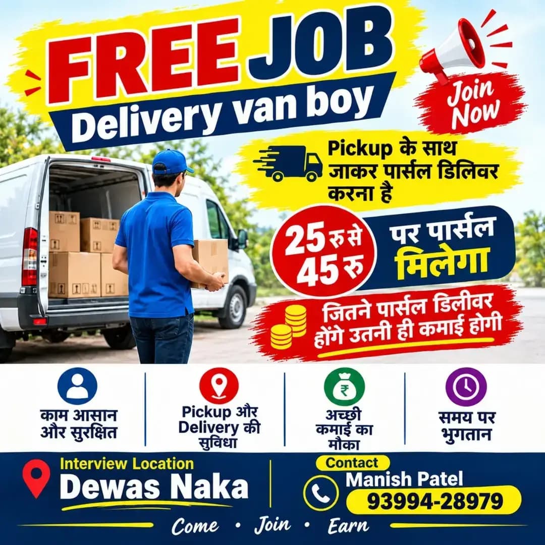 ЁЯЪи JOB OPPORTUNITY | DELIVERY VAN BOY ЁЯЪи
ЁЯУж Pickup рдХреЗ рд╕рд╛рде Parcel Delivery рдХрд╛ рдХрд╛рдо
ЁЯТ░ тВ╣25тАУтВ╣45 рдкреНрд░рддрд┐ Parcel рдХрдорд╛рдИ
ЁЯУН Interview Location: Dewas Naka, Indore
рдЕрдЧрд░ рдЖрдк рдиреМрдХрд░реА рдХреА рддрд▓рд╛рд╢ рдореЗрдВ рд╣реИрдВ рдФрд░ delivery рдХрд╛ рдХрд╛рдо рдХрд░рдирд╛ рдЪрд╛рд╣рддреЗ рд╣реИрдВ, рддреЛ рдЕрднреА Contact рдХрд░реЗрдВ! ЁЯСЗ
ЁЯУЮ Manish Patel тАУ 93994-28979