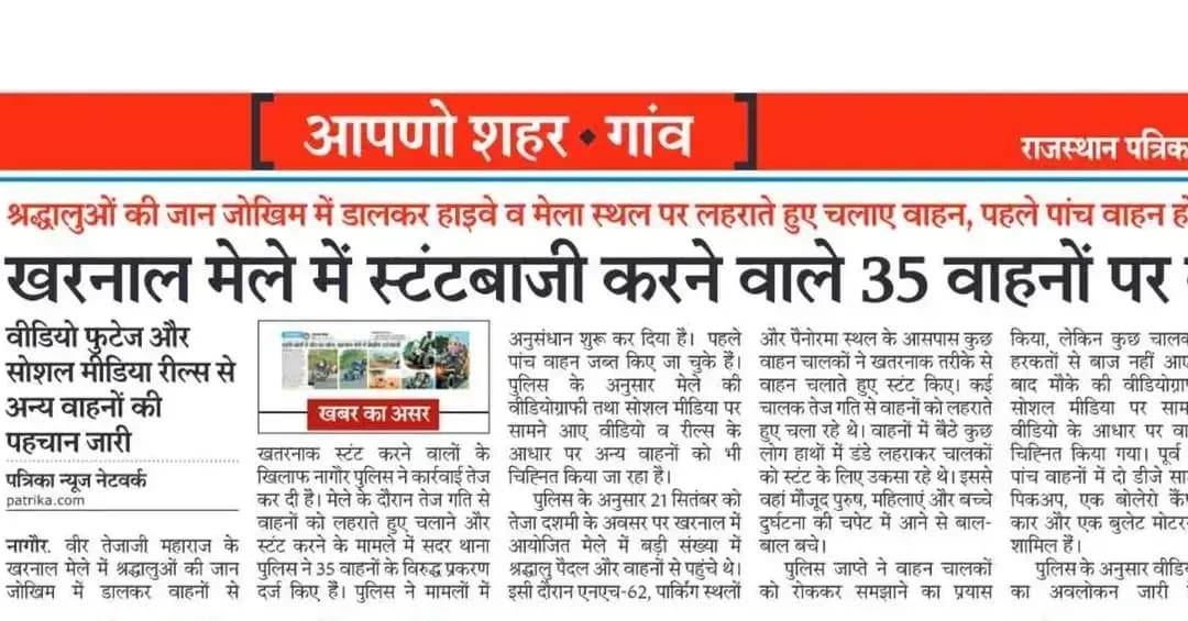 श्री आशा राम चौधरी SP नागौर के निर्देशन में वीर तेजाजी महाराज के खरनाल मेले के दौरान वाहनों से स्टंटबाजी करने वाले वाहनों/वाहन चालकों के विरूद्ध कार्यवाही करते हुए कुल 35 वाहनों के विरूद्ध प्रकरण दर्ज किये गये। पूर्व में कुल 05 वाहन (02 डीजे साउण्ड लगी हुई पीकअप वाहन, 01 बोलेेरो कैम्पर, 01 क्र्रेटा कार एवं 01 बुलेट मोटरसाइकिल) जब्त किये जा चुके है। मेले के दौरान की गई वीडियोग्राफी का अवलोकन कर, अन्य वाहनों को चिन्हित कर कार्यवाही लगातार जारी है।
@IgpAjmer
@PoliceRajasthan