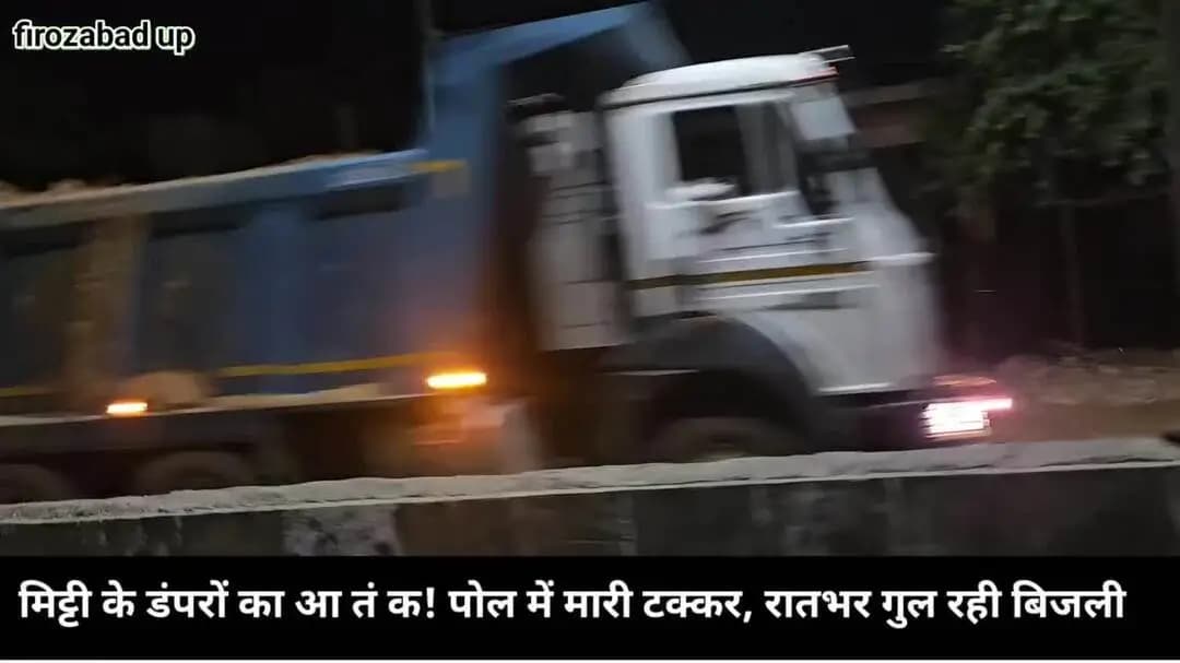 फिरोजाबाद घनी आबादी में मिट्टी के डंपरो का आतंक हर रोज होता हैं बड़ा हादसा
