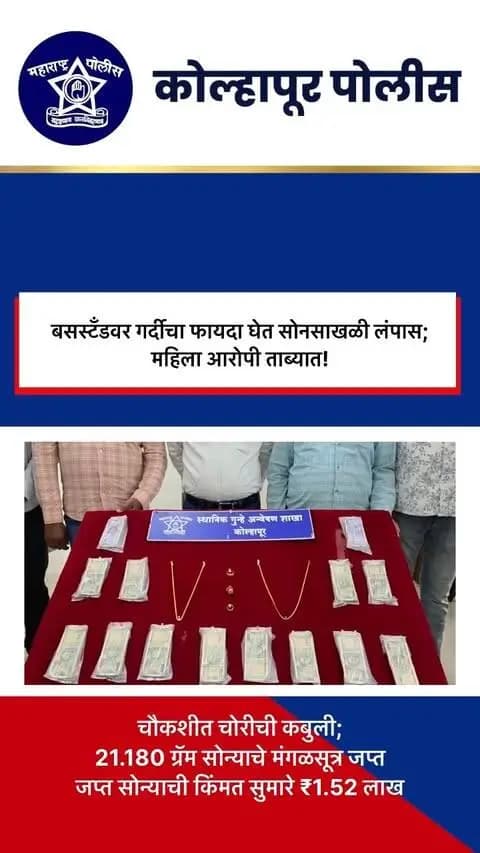 गारगोटी रोडवरील सोन्याचे मंगळसूत्र चोरीचा छडा!
गारगोटी रोडवरील मेजवानी हॉटेलसमोर बसमध्ये चढताना महिलेच्या गळ्यातील सोन्याचे मंगळसूत्र चोरीला गेले होते. या घटनेचा गुन्हे अन्वेषण शाखेने CCTV फुटेज व तांत्रिक माहितीच्या आधारे तपास करत संशयित महिला आरोपीचा शोध घेतला.
👮♀️ आरोपीला ताब्यात घेतल्यानंतर चौकशीत चोरीची कबुली मिळाली.
💍 २१.१८० ग्रॅम वजनाचे सोन्याचे मंगळसूत्र जप्त करण्यात आले.
💰 जप्त मुद्देमालाची किंमत ₹१,५२,००० आहे.
आरोपी व मुद्देमाल पुढील कारवाईसाठी मुरगूड पोलीस ठाण्याच्या ताब्यात देण्यात आला.
कोल्हापूर पोलिसांची तत्पर कारवाई! 🚔
#KolhapurPolice #Kolhapur #CrimeBranch #PoliceAction #GoldTheft