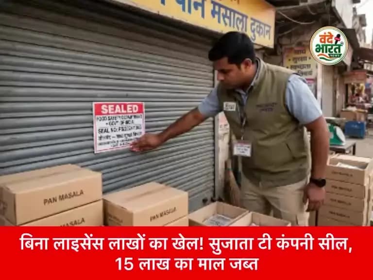 बिना लाइसेंस लाखों का खेल ! सुजाता टी कंपनी सील, 15 लाख का माल जब्त